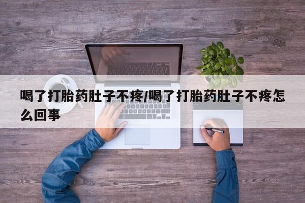 米非司酮片在线购买喝了打胎药肚子不疼/喝了打胎药肚子不疼怎么回事