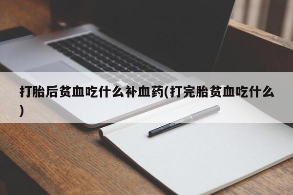 米非司酮片在线购买打胎后贫血吃什么补血药(打完胎贫血吃什么)