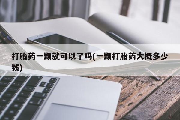 米非司酮片在线购买打胎药一颗就可以了吗(一颗打胎药大概多少钱)