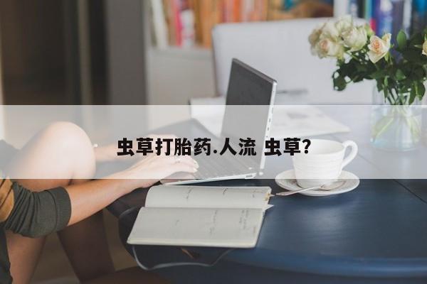 米非司酮片在线购买虫草打胎药.人流 虫草？