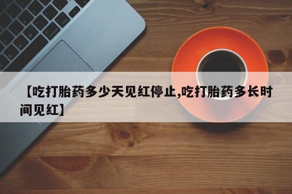 米非司酮片在线购买【吃打胎药多少天见红停止,吃打胎药多长时间见红】