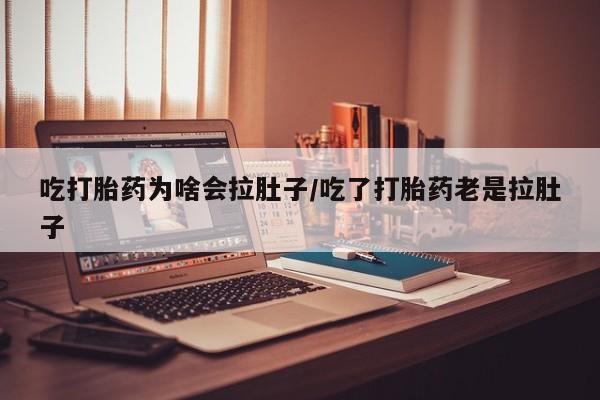 米非司酮片在线购买吃打胎药为啥会拉肚子/吃了打胎药老是拉肚子