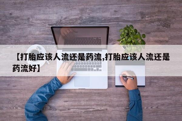 米非司酮片在线购买【打胎应该人流还是药流,打胎应该人流还是药流好】