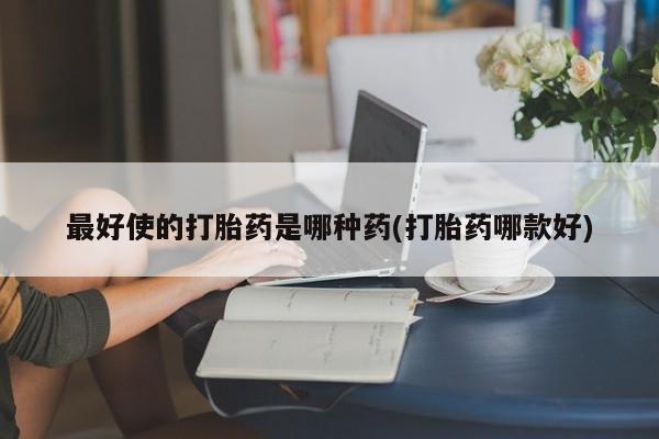 米非司酮片在线购买最好使的打胎药是哪种药(打胎药哪款好)