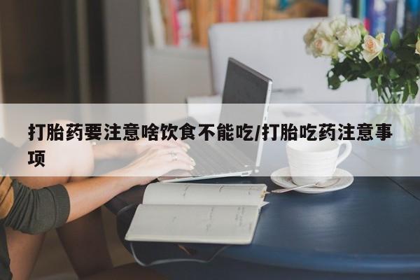 米非司酮片在线购买打胎药要注意啥饮食不能吃/打胎吃药注意事项