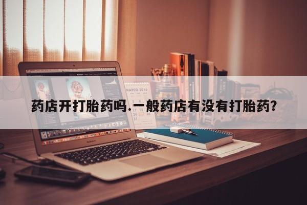 米非司酮片在线购买药店开打胎药吗.一般药店有没有打胎药？