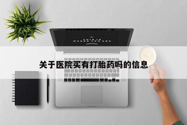 米非司酮片在线购买关于医院买有打胎药吗的信息