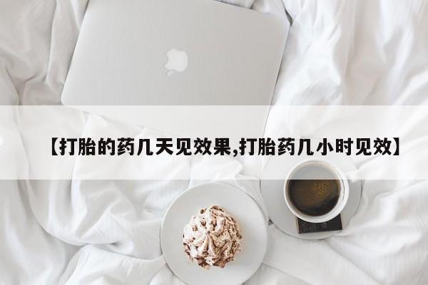 米非司酮片在线购买【打胎的药几天见效果,打胎药几小时见效】