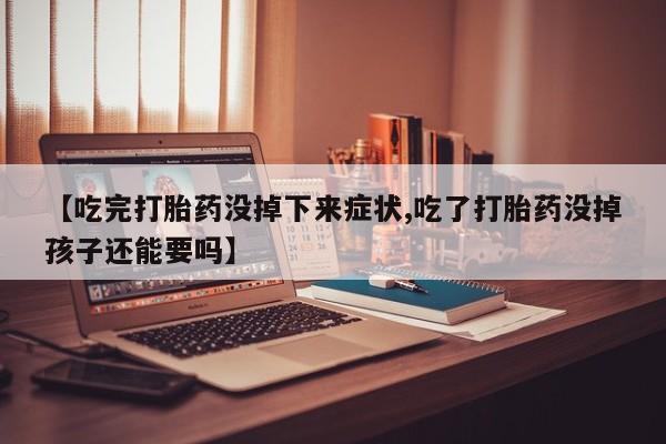 米非司酮片在线购买【吃完打胎药没掉下来症状,吃了打胎药没掉孩子还能要吗】