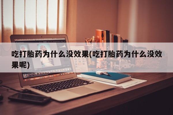 米非司酮片在线购买吃打胎药为什么没效果(吃打胎药为什么没效果呢)
