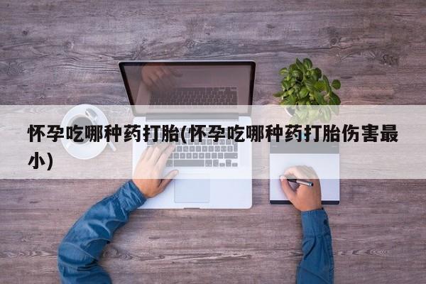 米非司酮片在线购买怀孕吃哪种药打胎(怀孕吃哪种药打胎伤害最小)