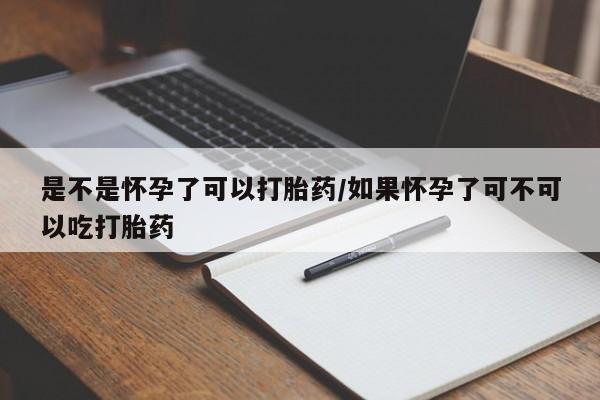 米非司酮片在线购买是不是怀孕了可以打胎药/如果怀孕了可不可以吃打胎药