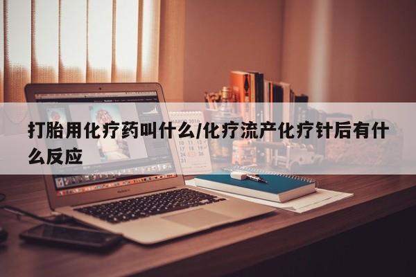 米非司酮片在线购买打胎用化疗药叫什么/化疗流产化疗针后有什么反应