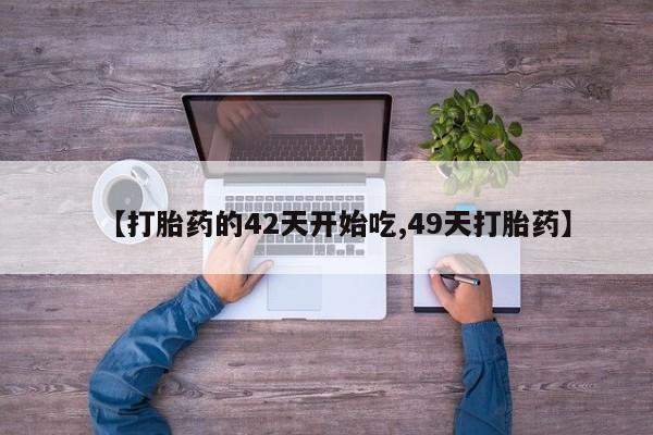 米非司酮片在线购买【打胎药的42天开始吃,49天打胎药】