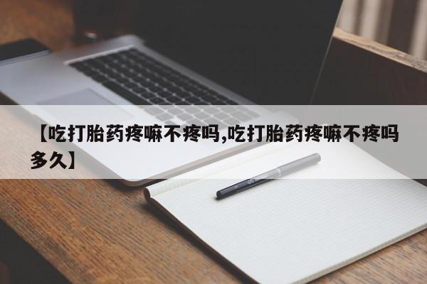 米非司酮片在线购买【吃打胎药疼嘛不疼吗,吃打胎药疼嘛不疼吗多久】