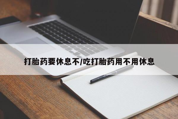 米非司酮片在线购买打胎药要休息不/吃打胎药用不用休息