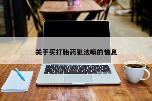 米非司酮片在线购买关于买打胎药犯法嘛的信息