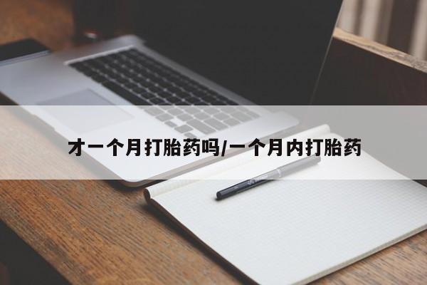 米非司酮片在线购买才一个月打胎药吗/一个月内打胎药