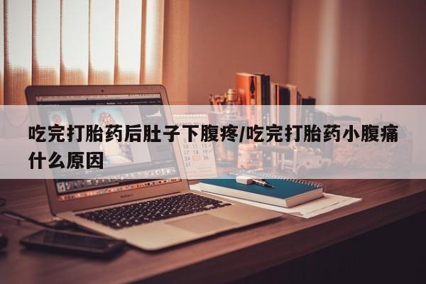 米非司酮片在线购买吃完打胎药后肚子下腹疼/吃完打胎药小腹痛什么原因