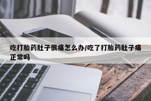 米非司酮片在线购买吃打胎药肚子很痛怎么办/吃了打胎药肚子痛正常吗