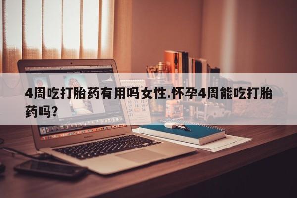 米非司酮片在线购买4周吃打胎药有用吗女性.怀孕4周能吃打胎药吗？