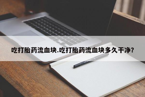 米非司酮片在线购买吃打胎药流血块.吃打胎药流血块多久干净？