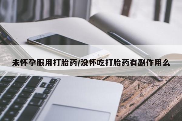 米非司酮片在线购买未怀孕服用打胎药/没怀吃打胎药有副作用么