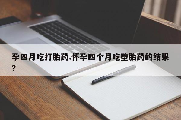 米非司酮片在线购买孕四月吃打胎药.怀孕四个月吃堕胎药的结果？
