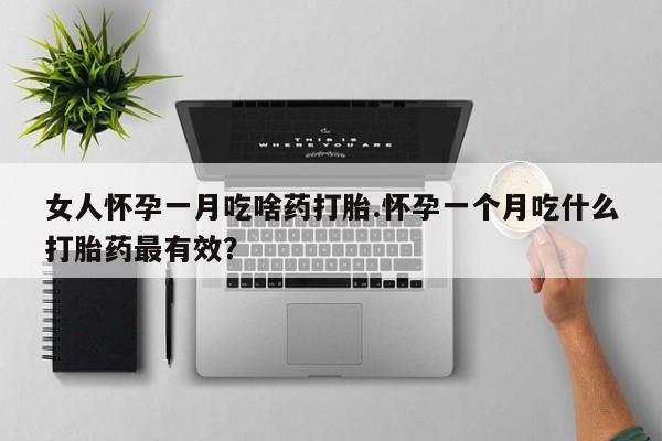 米非司酮片在线购买女人怀孕一月吃啥药打胎.怀孕一个月吃什么打胎药最有效？