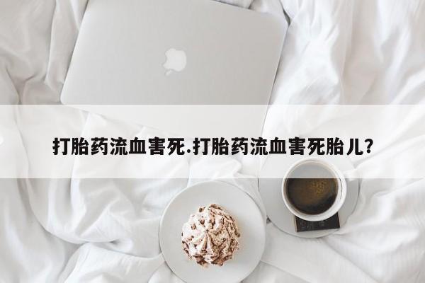 米非司酮片在线购买打胎药流血害死.打胎药流血害死胎儿？