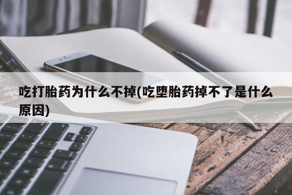 米非司酮片在线购买吃打胎药为什么不掉(吃堕胎药掉不了是什么原因)