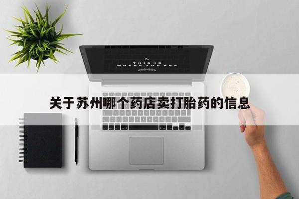 米非司酮片在线购买关于苏州哪个药店卖打胎药的信息