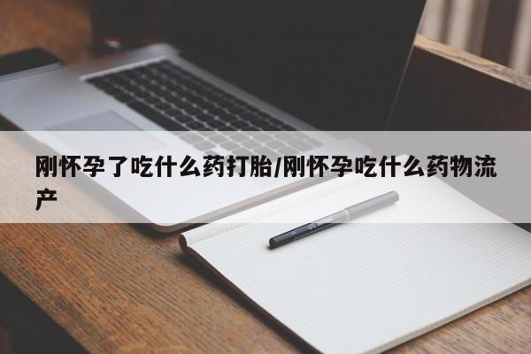 米非司酮片在线购买刚怀孕了吃什么药打胎/刚怀孕吃什么药物流产