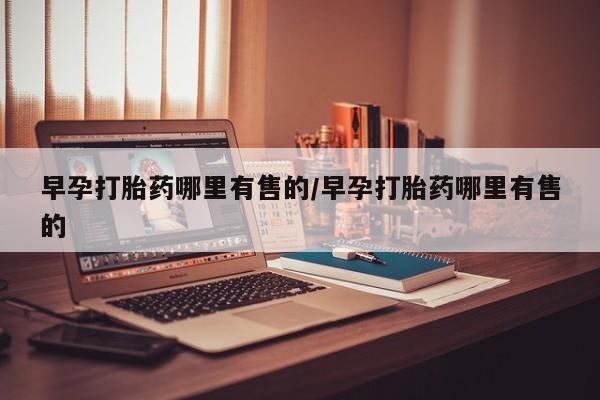 米非司酮片在线购买早孕打胎药哪里有售的/早孕打胎药哪里有售的