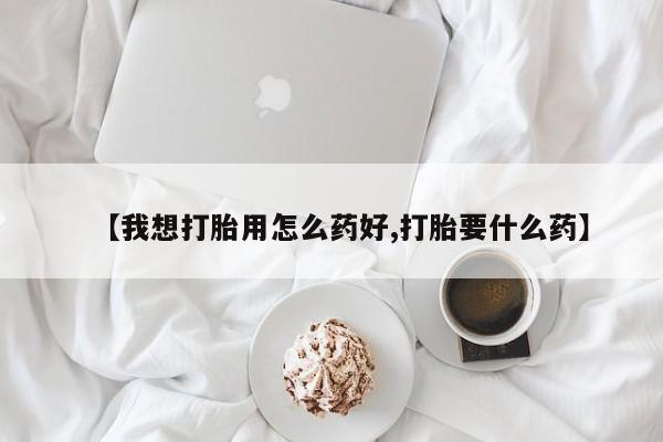 米非司酮片在线购买【我想打胎用怎么药好,打胎要什么药】
