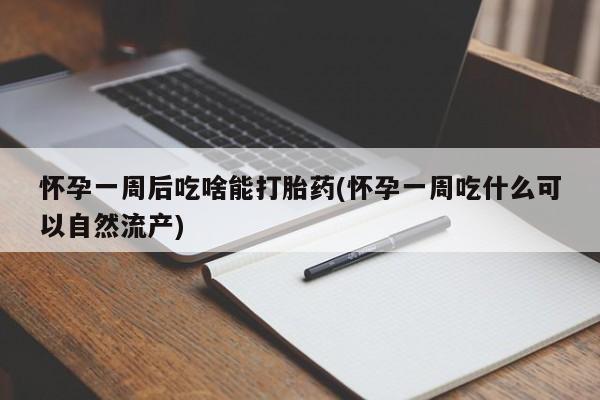 米非司酮片在线购买怀孕一周后吃啥能打胎药(怀孕一周吃什么可以自然流产)