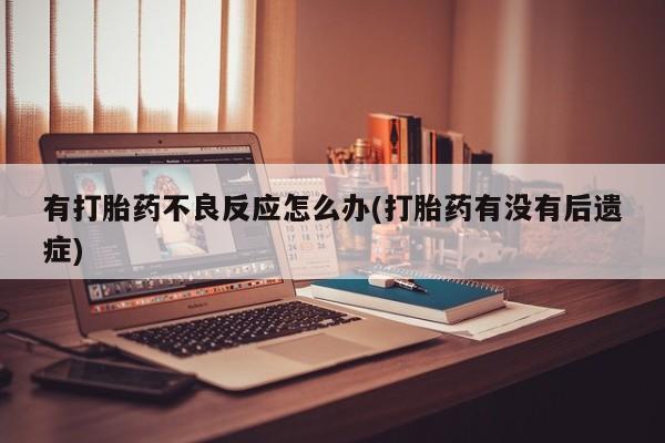 米非司酮片在线购买有打胎药不良反应怎么办(打胎药有没有后遗症)