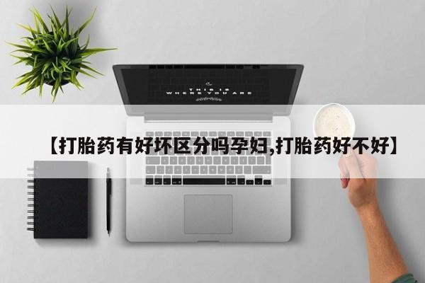 米非司酮片在线购买【打胎药有好坏区分吗孕妇,打胎药好不好】