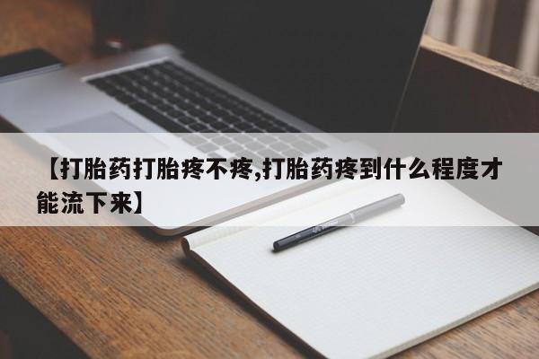 米非司酮片在线购买【打胎药打胎疼不疼,打胎药疼到什么程度才能流下来】