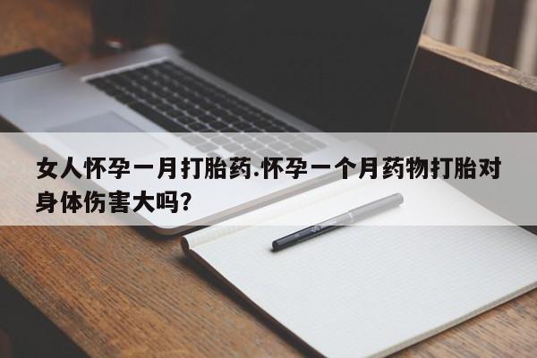 米非司酮片在线购买女人怀孕一月打胎药.怀孕一个月药物打胎对身体伤害大吗？