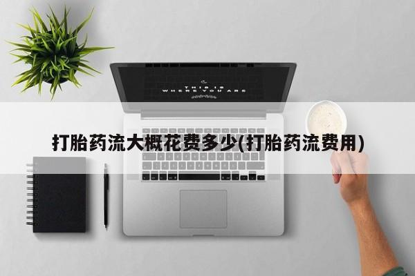 米非司酮片在线购买打胎药流大概花费多少(打胎药流费用)