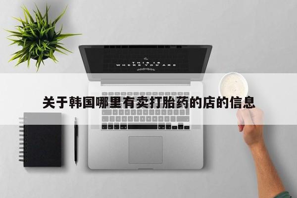 米非司酮片在线购买关于韩国哪里有卖打胎药的店的信息