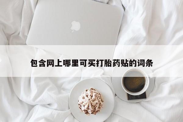 米非司酮片在线购买包含网上哪里可买打胎药贴的词条