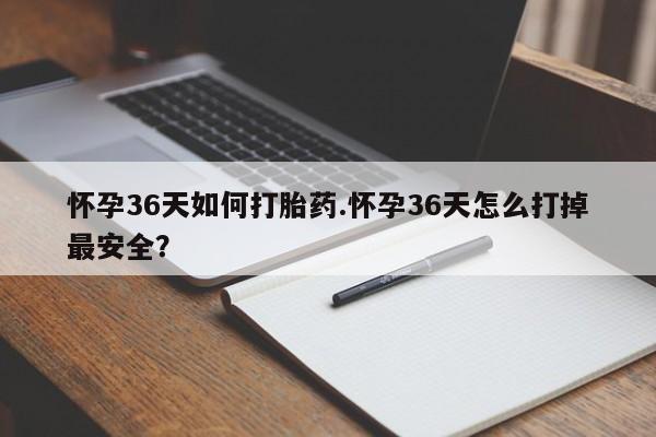 米非司酮片在线购买怀孕36天如何打胎药.怀孕36天怎么打掉最安全？