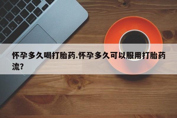 米非司酮片在线购买怀孕多久喝打胎药.怀孕多久可以服用打胎药流？