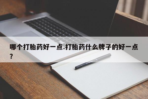 米非司酮片在线购买哪个打胎药好一点.打胎药什么牌子的好一点？