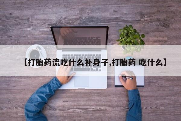 米非司酮片在线购买【打胎药流吃什么补身子,打胎药 吃什么】