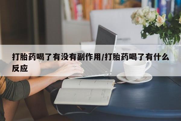 米非司酮片在线购买打胎药喝了有没有副作用/打胎药喝了有什么反应