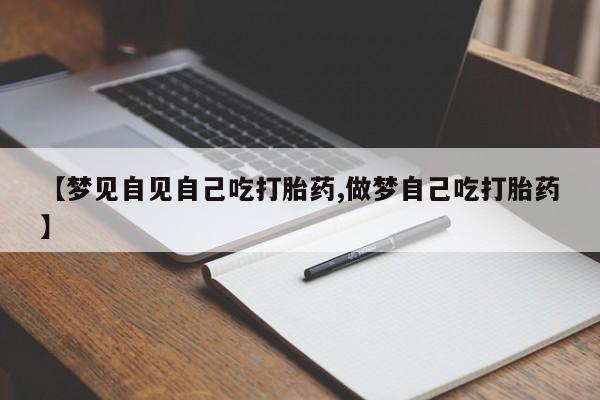 米非司酮片在线购买【梦见自见自己吃打胎药,做梦自己吃打胎药】