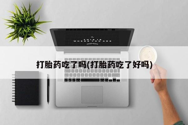 米非司酮片在线购买打胎药吃了吗(打胎药吃了好吗)
